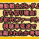機動戦士ガンダム打ち切り理由!なぜ初代(ファースト)が視聴率低迷で短縮されたか考察!