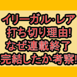 イリーガル･レア打ち切り理由!なぜ連載終了･完結したか考察!