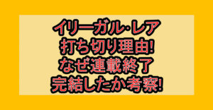 イリーガル･レア打ち切り理由!なぜ連載終了･完結したか考察!