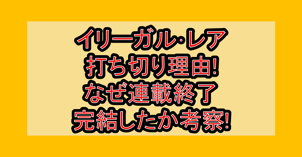 イリーガル･レア打ち切り理由!なぜ連載終了･完結したか考察!