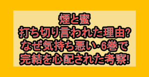 煙と蜜の打ち切り言われた理由?なぜ気持ち悪い・6巻で完結を心配された考察!