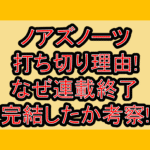 ノアズノーツ打ち切り理由!なぜ連載終了･完結したか考察!