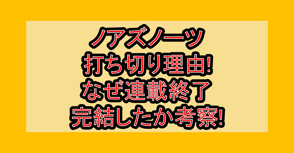 ノアズノーツ打ち切り理由!なぜ連載終了･完結したか考察!