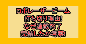 ロボレーザービーム打ち切り理由!なぜ連載終了･完結したか考察!