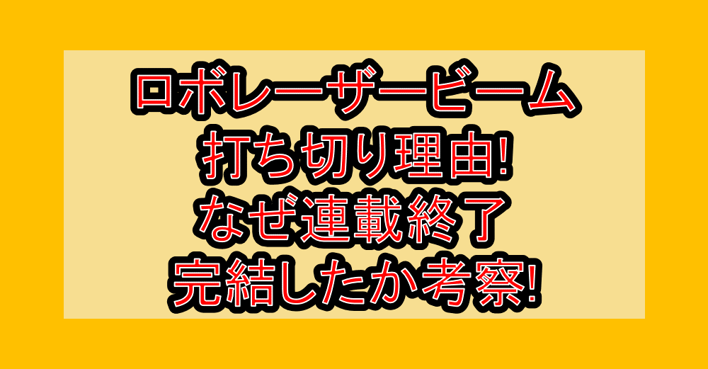 ロボレーザービーム打ち切り理由!なぜ連載終了･完結したか考察!
