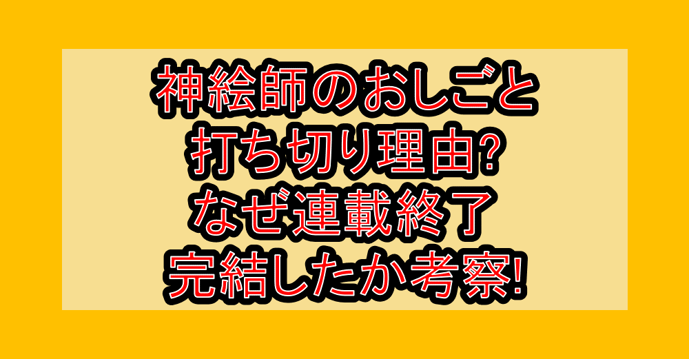 神絵師のおしごと打ち切り理由?なぜ連載終了･完結したか考察!