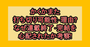 かくかまた打ち切り可能性･理由?なぜ連載終了･完結を心配されたか考察!