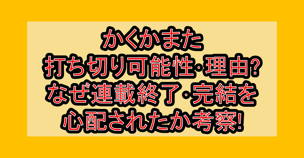 かくかまた打ち切り可能性・理由?なぜ連載終了・完結を心配されたか考察!