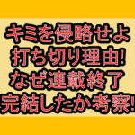 キミを侵略せよ打ち切り理由!なぜ連載終了･完結したか考察!