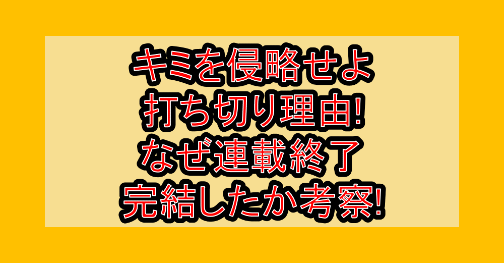 キミを侵略せよ打ち切り理由!なぜ連載終了･完結したか考察!