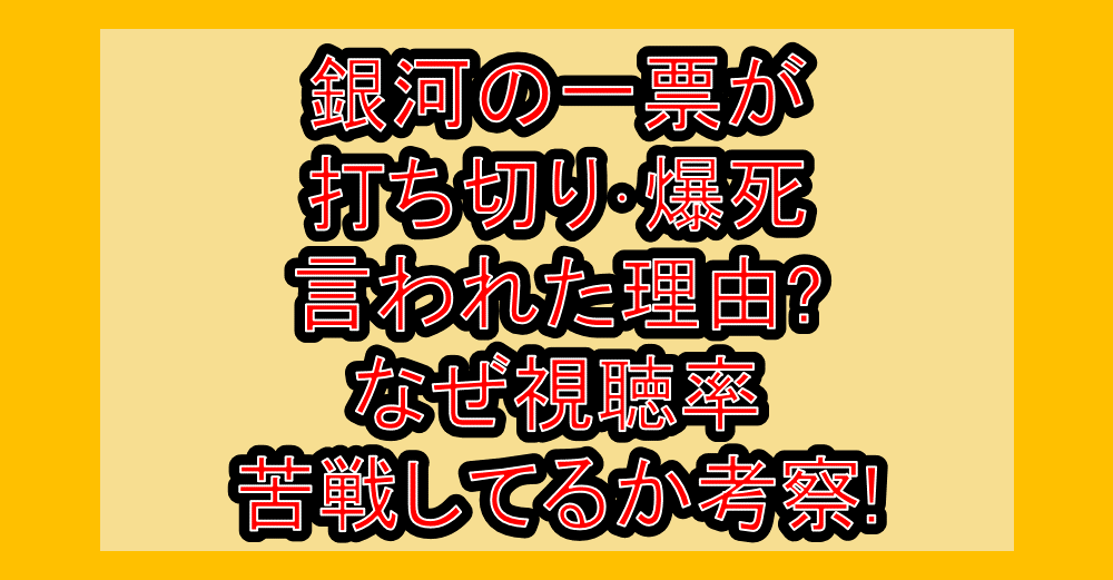 銀河の一票が打ち切り･爆死言われた理由?なぜ視聴率苦戦してるか考察!