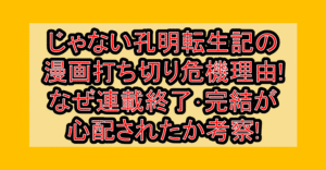 じゃない孔明転生記の漫画打ち切り危機理由!なぜ連載終了･完結が心配されたか考察!