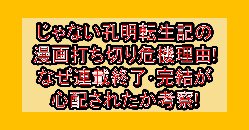 じゃない孔明転生記の漫画打ち切り危機理由!なぜ連載終了･完結が心配されたか考察!