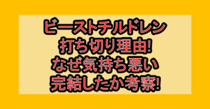 ビーストチルドレン打ち切り理由!なぜ気持ち悪い・完結したか考察!