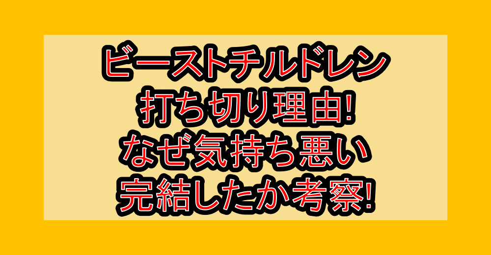 ビーストチルドレン打ち切り理由!なぜ気持ち悪い･完結したか考察!