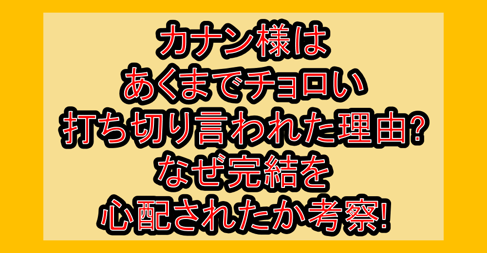 カナン様はあくまでチョロい打ち切り言われた理由?なぜ完結を心配されたか考察!