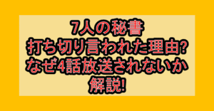 7人の秘書打ち切り言われた理由?なぜ4話放送されないか解説!