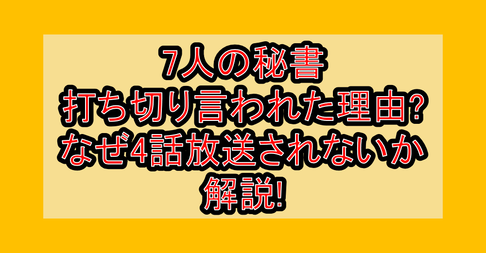7人の秘書打ち切り言われた理由?なぜ4話放送されないか解説!