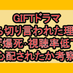 GIFTドラマ打ち切り言われた理由?なぜ爆死･視聴率低下が心配されたか考察!