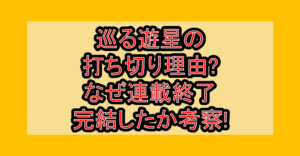 巡る遊星の打ち切り理由?なぜ連載終了･完結したか考察!