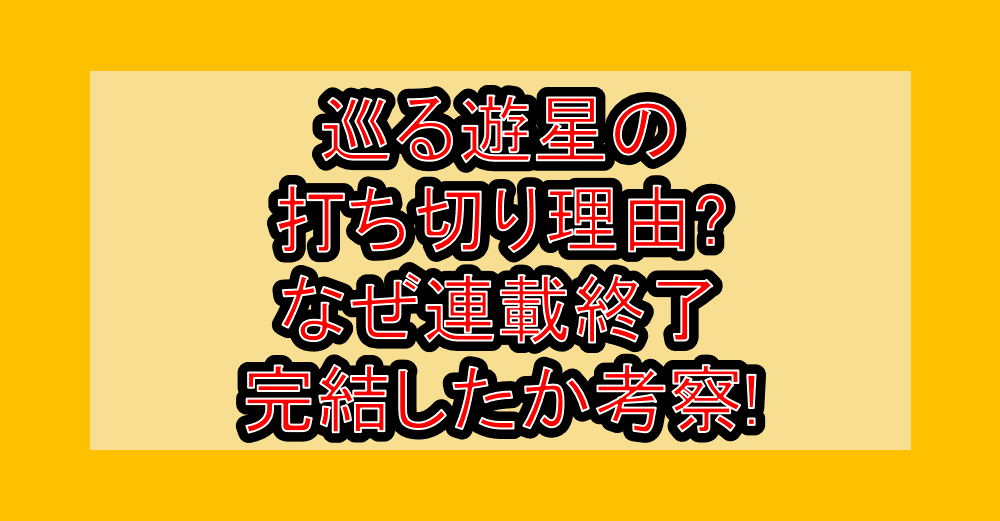 巡る遊星の打ち切り理由?なぜ連載終了･完結したか考察!
