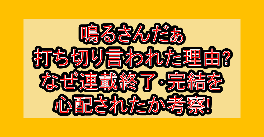 鳴るさんだぁ打ち切り言われた理由?なぜ連載終了･完結を心配されたか考察!