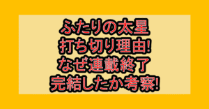 ふたりの太星打ち切り理由!なぜ連載終了･完結したか考察!