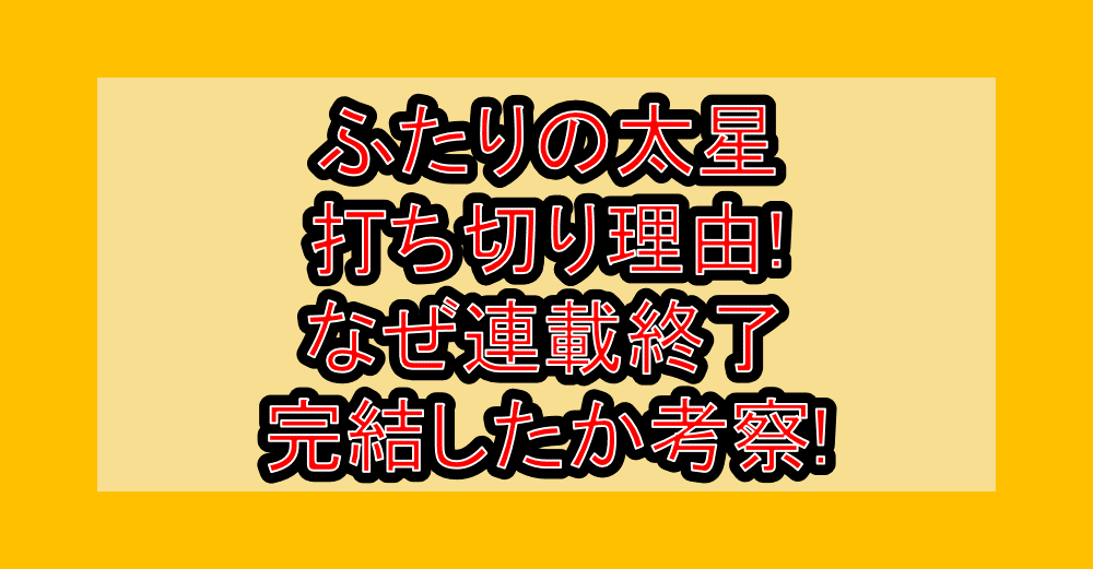 ふたりの太星打ち切り理由!なぜ連載終了･完結したか考察!