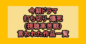 今期(4月期)ドラマ2026春 打ち切り･爆死(視聴率苦戦)と言われた作品一覧