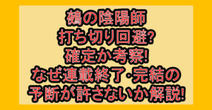 鵺の陰陽師打ち切り回避?確定か考察!なぜ連載終了･完結の予断が許さないか解説!