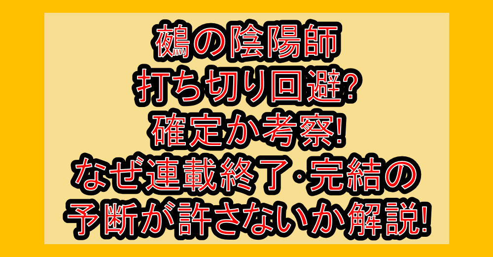 鵺の陰陽師打ち切り回避?確定か考察!なぜ連載終了･完結の予断が許さないか解説!