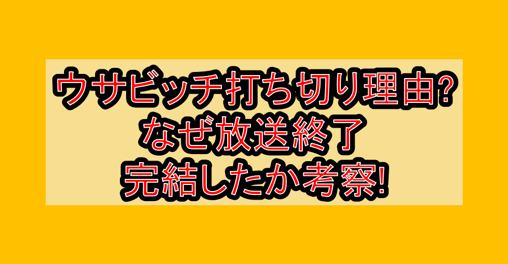 ウサビッチ打ち切り理由?なぜ放送終了･完結したか考察!