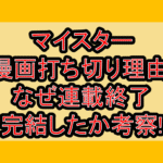 マイスター漫画打ち切り理由!なぜ連載終了･完結したか考察!