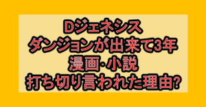 Dジェネシス ダンジョンが出来て3年漫画・小説打ち切り言われた理由?なぜ完結を心配されたか考察!