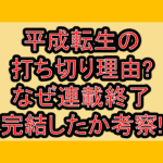 平成転生の打ち切り理由?なぜ連載終了･完結したか考察!