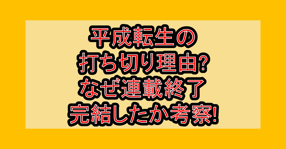 平成転生の打ち切り理由?なぜ連載終了･完結したか考察!