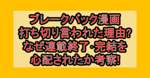 ブレークバック漫画打ち切り言われた理由?なぜ連載終了･完結を心配されたか考察!