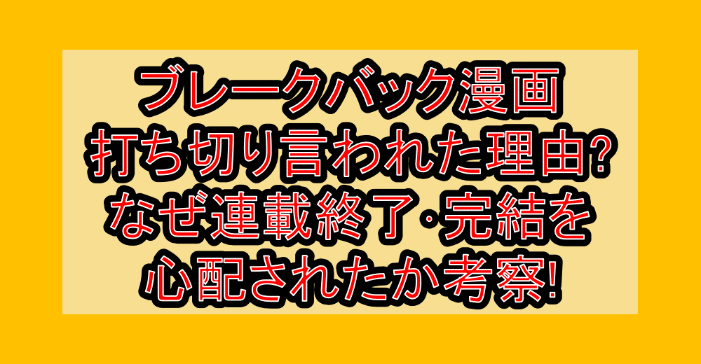 ブレークバック漫画打ち切り言われた理由?なぜ連載終了･完結を心配されたか考察!