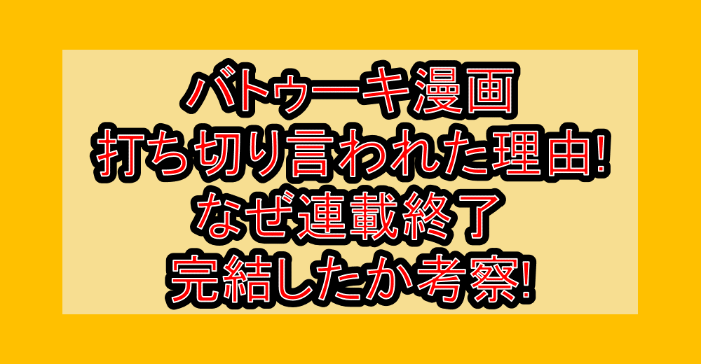 バトゥーキ漫画打ち切り言われた理由!なぜ連載終了･完結したか考察!