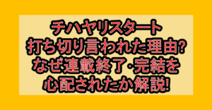チハヤリスタート打ち切り言われた理由?なぜ連載終了･完結を心配されたか解説!
