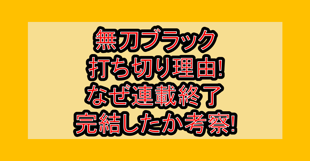 無刀ブラック打ち切り理由!なぜ連載終了･完結したか考察!