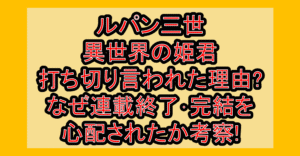 ルパン三世 異世界の姫君打ち切り言われた理由?なぜ連載終了･完結を心配されたか考察!