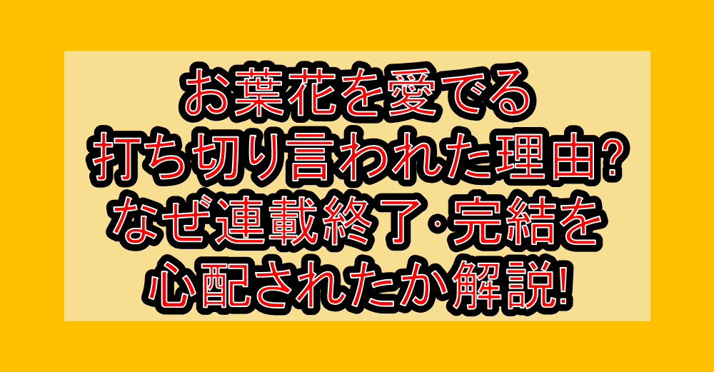 お葉花を愛でる打ち切り言われた理由?なぜ連載終了･完結を心配されたか解説!