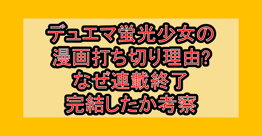 デュエマ蛍光少女の漫画打ち切り理由?なぜ連載終了･完結したか考察