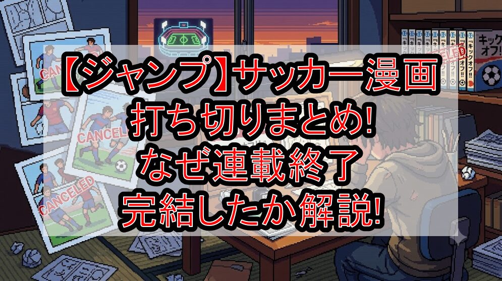 【ジャンプ】サッカー漫画打ち切りまとめ!なぜ連載終了・完結したか解説!