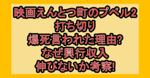 映画えんとつ町のプペル2打ち切り･爆死言われた理由?なぜ興行収入伸びないか考察!