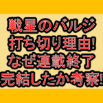 戦星のバルジ打ち切り理由!なぜ連載終了･完結したか考察!