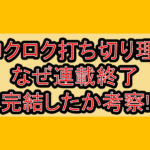 クロクロク打ち切り理由!なぜ連載終了･完結したか考察!