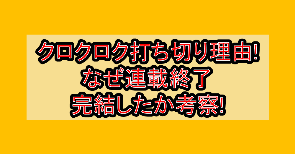 クロクロク打ち切り理由!なぜ連載終了・完結したか考察!