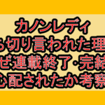 カノンレディ打ち切り言われた理由?なぜ連載終了･完結を心配されたか考察!